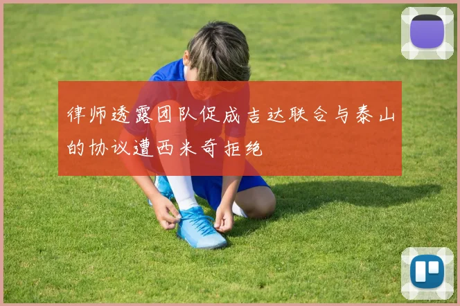 律师透露团队促成吉达联合与泰山的协议遭西米奇拒绝