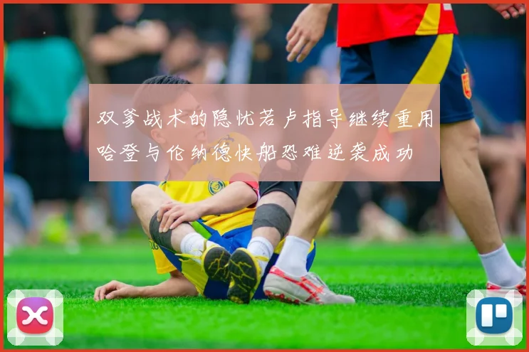 双爹战术的隐忧若卢指导继续重用哈登与伦纳德快船恐难逆袭成功