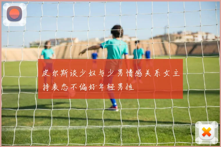 皮尔斯谈少妇与少男情感关系女主持表态不偏好年轻男性