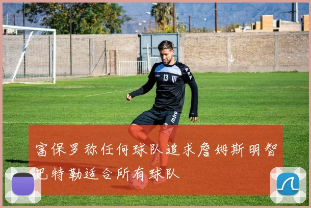 富保罗称任何球队追求詹姆斯明智巴特勒适合所有球队